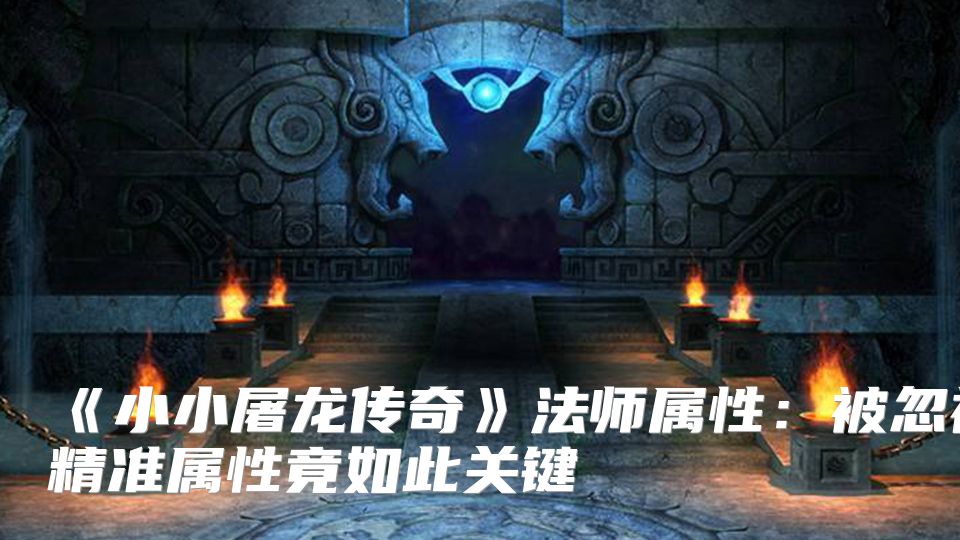 《小小屠龙传奇》法师属性：被忽视的精准属性竟如此关键