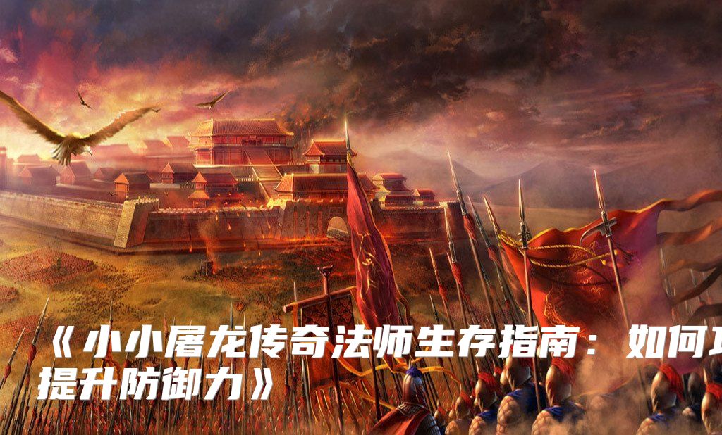 《小小屠龙传奇法师生存指南：如何巧妙提升防御力》