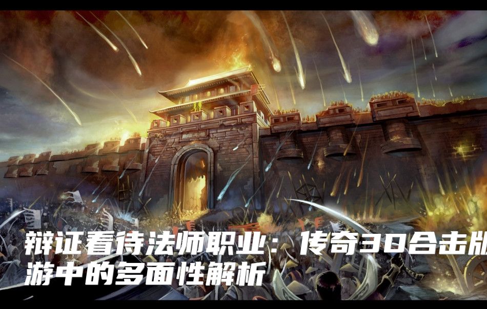 辩证看待法师职业：传奇3D合击版手游中的多面性解析